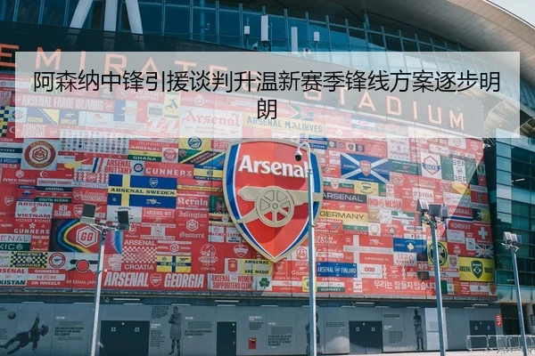 阿森纳中锋引援谈判升温新赛季锋线方案逐步明朗